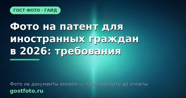 Фото на патент для иностранных граждан в 2026: требования