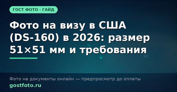 Фото на визу в США (DS-160) в 2026: размер 51×51 мм и требования