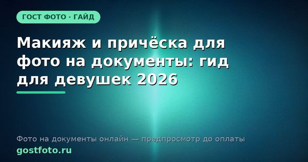 Макияж и причёска для фото на документы: гид для девушек 2026